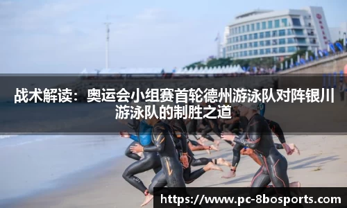 战术解读：奥运会小组赛首轮德州游泳队对阵银川游泳队的制胜之道