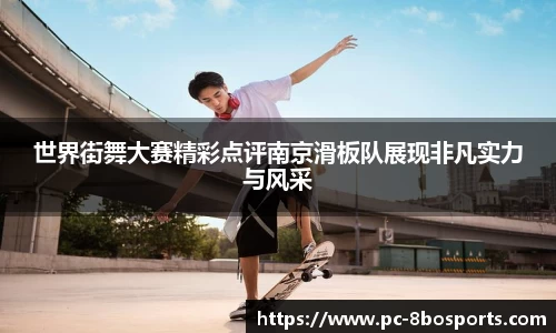 世界街舞大赛精彩点评南京滑板队展现非凡实力与风采