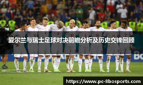 爱尔兰与瑞士足球对决前瞻分析及历史交锋回顾